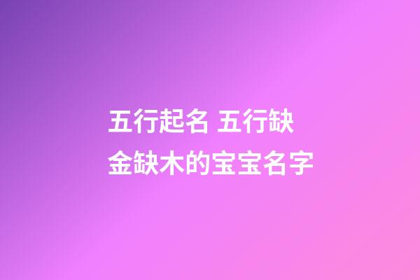 五行起名 五行缺金缺木的宝宝名字